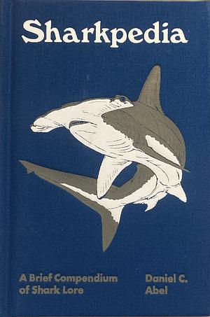 Sharkpedia: A Brief Compendium of Shark Lore by Daniel C. Abel