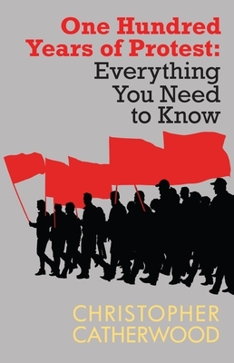 One Hundred Years of Protest Everything You Need to Know by Christopher Catherwood