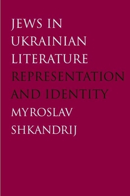 Jews in Ukrainian Literature: Representation and Identity by Myroslav Shkandrij
