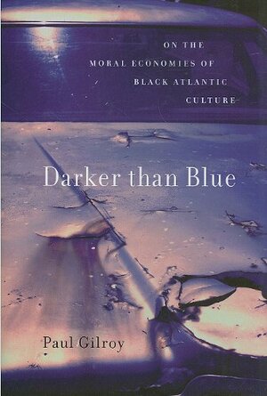 Darker than Blue: On the Moral Economies of Black Atlantic Culture by Paul Gilroy