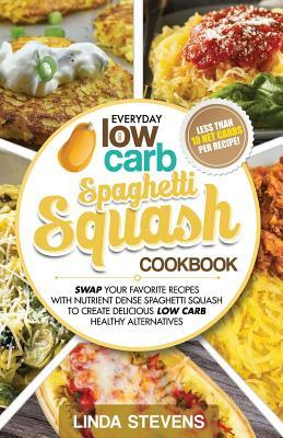 Spaghetti Squash Cookbook: Swap Your Favorite Recipes with Nutrient Dense SPAGHETTI SQUASH for Low Carb Healthy Alternatives by Linda Stevens