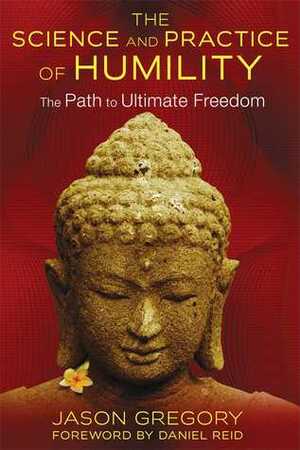 The Science and Practice of Humility: The Path to Ultimate Freedom by Jason Gregory, Daniel Reid