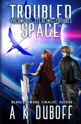 Troubled Space - Vol 2. Stealing Trouble: A Comedic Space Opera Adventure by A. K. DuBoff