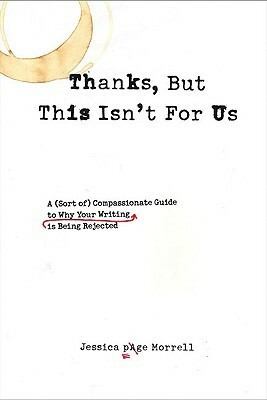 Thanks, But This Isn't for Us: The Compassionate Guide to Understanding What's Wrong with Your Writing and Leaving the Rejection Pile for Good by Jessica Page Morrell