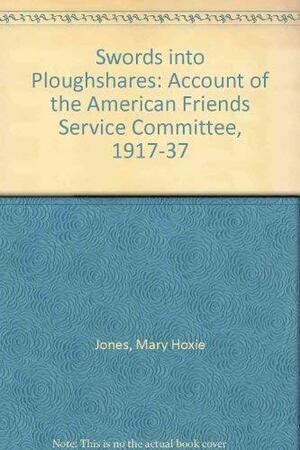 Swords Into Ploughshares: An Account of the American Friends Service Committee, 1917-1937 by Mary Hoxie Jones