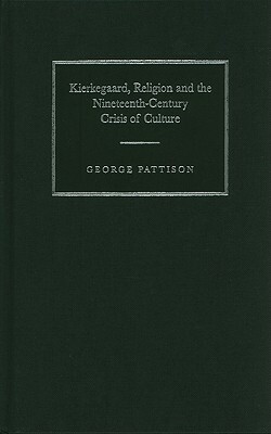 Kierkegaard, Religion and the Nineteenth-Century Crisis of Culture by George Pattison