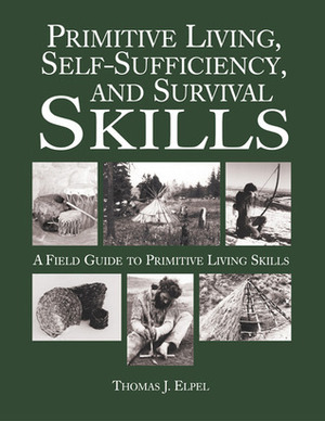 Primitive Living, Self-Sufficiency, and Survival Skills by Thomas J. Elpel