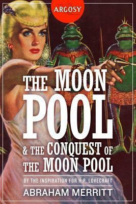 The Moon Pool & The Conquest of the Moon Pool by A. Merritt