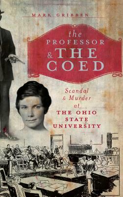 The Professor & the Coed: Scandal & Murder at the Ohio State University by Mark Gribben