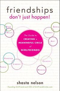 Friendships Don't Just Happen!: The Guide to Creating a Meaningful Circle of Girlfriends by Shasta Nelson