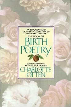 The Book of Birth Poetry: An Eloquent and Ebullient Celebration of the Miracle of Life by Charlotte F. Otten
