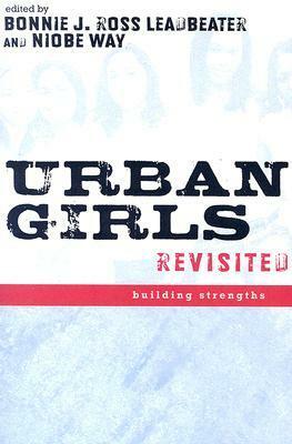 Urban Girls Revisited: Building Strengths by Niobe Way, Bonnie J. Ross Leadbeater