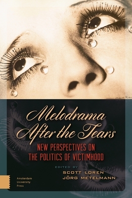 Melodrama After the Tears: New Perspectives on the Politics of Victimhood by Jörg Metelmann, Scott Loren