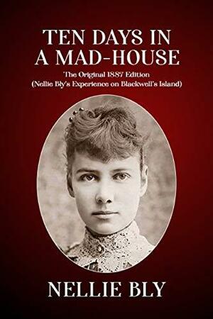 Ten Days In a Mad-House: The Original 1887 Edition by Nellie Bly