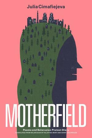 Motherfield: Poems and Belarusian Protest Diary by Julia Cimafiejeva