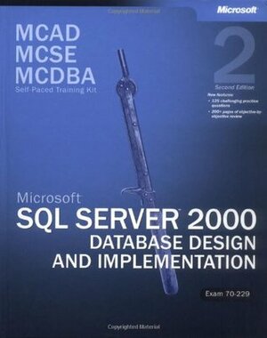 MCAD/MCSE/MCDBA Self-Paced Training Kit: Microsoft SQL Server 2000 Database Design and Implementation, Exam 70-229: Microsoft SQL Server 2000 Database Design and Implementation, Exam 70-229 by Microsoft Corporation