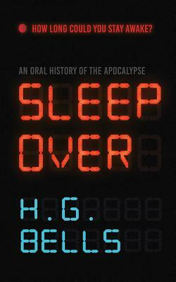 Sleep Over: An Oral History of the Apocalypse by H.G. Bells