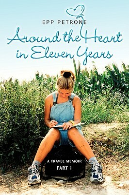 Around the Heart in Eleven Years: A Travel Memoir by Petrone Epp