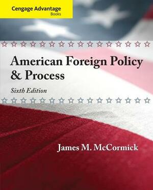 Cengage Advantage: American Foreign Policy and Process by James M. McCormick