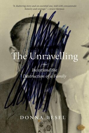 The Unravelling: Incest and the Destruction of a Family by Donna Besel