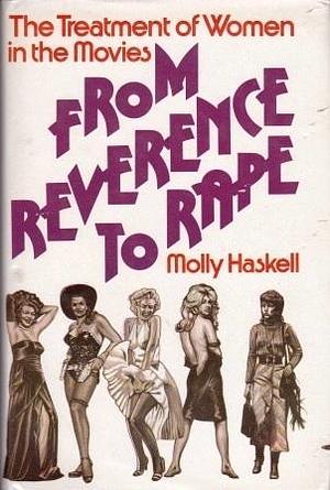 From Reverence to Rape: Treatment of Women in the Movies by Molly Haskell, Molly Haskell