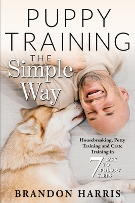 Puppy Training the Simple Way: Housebreaking, Potty Training and Crate Training in 7 Easy-to-Follow Steps by Brandon Harris