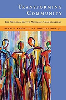 Transforming Community: The Wesleyan Way to Missional Congregations by Henry H. Knight III, F. Douglas Powe Jr.