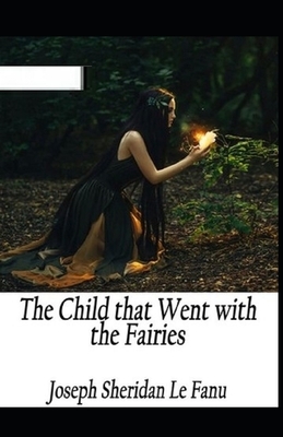 The Child That Went With The Fairies Illustrated by J. Sheridan Le Fanu