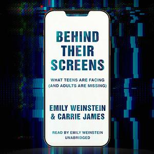 Behind Their Screens: What Teens Are Facing (and Adults Are Missing) by Emily Weinstein, Carrie James