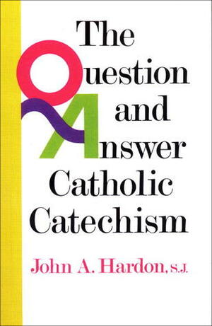 The Question & Answer Catholic Catechism by John A. Hardon