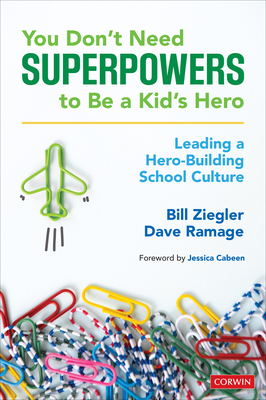 You Don't Need Superpowers to Be a Kid's Hero: Leading a Hero-Building School Culture by Dave Ramage, Bill Ziegler