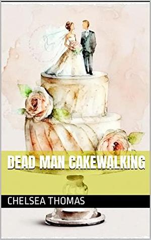 Dead Man Cakewalking: A Humorous Cozy Mystery Page-turner by Chelsea Thomas, Chelsea Thomas