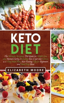 Keto Diet: The Ultimate Ketogenic Diet Guide for Weight Loss and Mental Clarity, Including How to Get into Ketosis, a 21-Day Meal by Elizabeth Moore