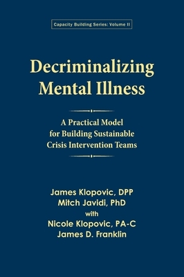 Decriminalizing Mental Illness: A Practical Model for Building Sustainable Crisis Intervention Teams by Mitch Javidi, James Klopovic