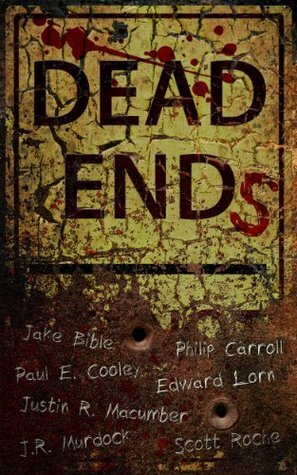 Dead Ends by Jake Bible, Scott Roche, Paul E. Cooley, Edward Lorn, Justin R. Macumber, Sue Baiman, Scott Pond, J.R. Murdock, Philip Carroll