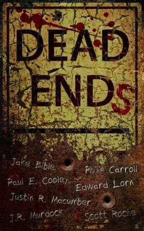 Dead Ends by Edward Lorn, Jake Bible, Scott Pond, Philip Carroll, Justin R. Macumber, Scott Roche, Paul E. Cooley, J.R. Murdock, Sue Baiman