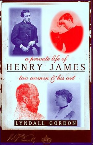 A Private Life of Henry James: Two Women & His Art by Lyndall Gordon