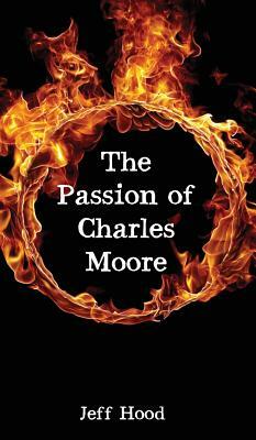 The Passion of Charles Moore by Jeff Hood