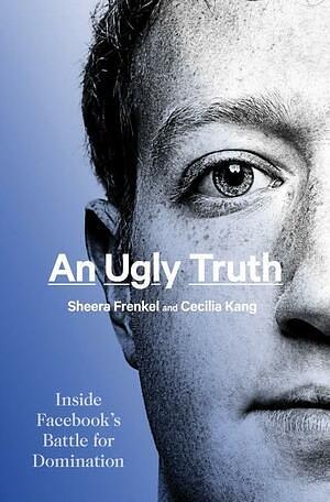 An Ugly Truth: Inside Facebook's Battle for Domination by Sheera Frenkel