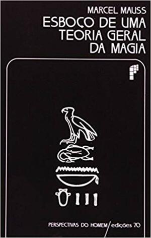 Esboço de Uma Teoria Geral da Magia by Marcel Mauss