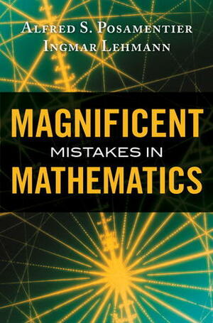 Magnificent Mistakes in Mathematics by Ignmar Lehmann, Alfred S. Posamentier