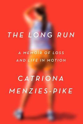 The Long Run: A Memoir of Loss and Life in Motion by Catriona Menzies-Pike