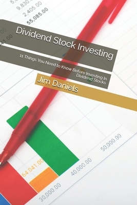 Dividend Stock Investing: 11 Things You Need to Know Before Investing In Dividend Stocks by Jim Daniels