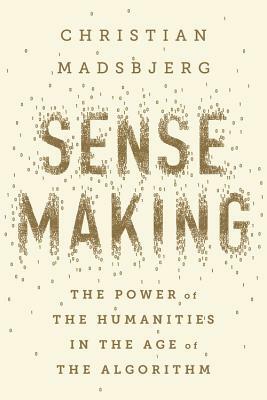 Sensemaking: The Power of the Humanities in the Age of the Algorithm by Christian Madsbjerg