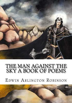 The Man Against the Sky A Book of Poems by Edwin Arlington Robinson