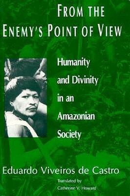 From the Enemy's Point of View: Humanity and Divinity in an Amazonian Society by Catherine V. Howard, Eduardo Viveiros de Castro