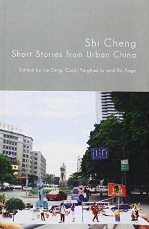 Shi Cheng: Short Stories from Urban China by Ra Page, Carol Yinghua Lu, Liu Ding