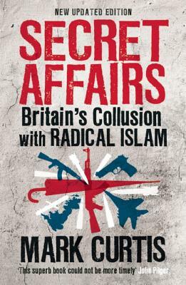 Secret Affairs: Britain's Collusion with Radical Islam by Mark Curtis