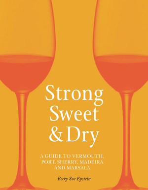 Strong, Sweet and Dry: A Guide to Vermouth, Port, Sherry, Madeira and Marsala by Becky Sue Epstein