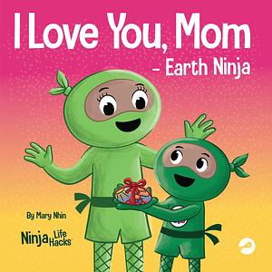 I Love You, Mom - Earth Ninja: A Rhyming Children's Book About the Love Between a Child and Their Mother, Perfect for Mother's Day and Earth Day by Mary Nhin, Mary Nhin